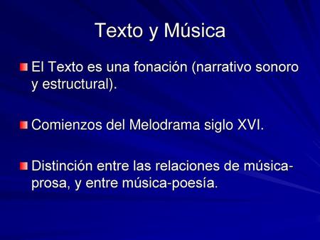 Texto y Música El Texto es una fonación (narrativo sonoro y estructural). Comienzos del Melodrama siglo XVI. Distinción entre las relaciones de música-prosa,