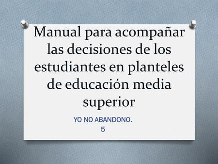 Manual para acompañar las decisiones de los estudiantes en planteles de educación media superior YO NO ABANDONO. 5.