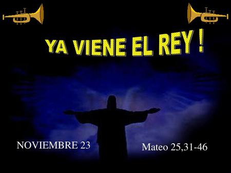 YA VIENE EL REY ! NOVIEMBRE 23 Mateo 25,31-46.