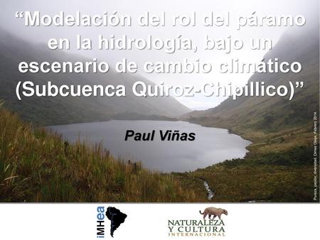“Modelación del rol del páramo en la hidrología, bajo un escenario de cambio climático (Subcuenca Quiroz-Chipillico)” Paul Viñas Pureza, pasión, diversidad.