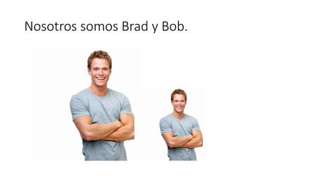 Nosotros somos Brad y Bob.
