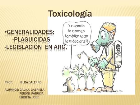 Toxicología Generalidades: -Plaguicidas -legislación en arg. Prof: Hilda Salerno Alumnos: Gauna, Gabriela Peroni,