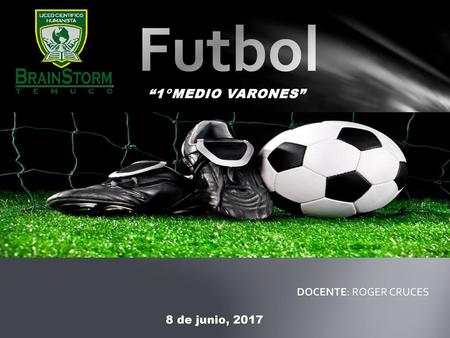 Futbol “1°MEDIO VARONES” DOCENTE: ROGER CRUCES 8 de junio, 2017.