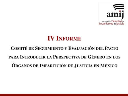 IV Informe Comité de Seguimiento y Evaluación del Pacto para Introducir la Perspectiva de Género en los Órganos de Impartición de Justicia en México.