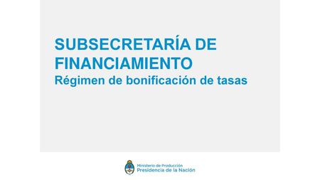 SUBSECRETARÍA DE FINANCIAMIENTO Régimen de bonificación de tasas.
