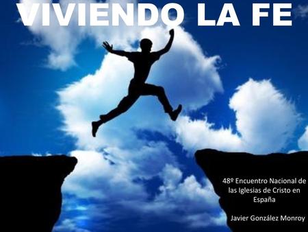VIVIENDO LA FE 48º Encuentro Nacional de las Iglesias de Cristo en España Javier González Monroy.