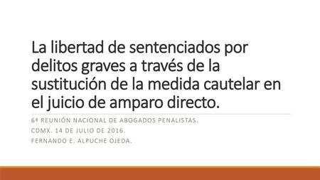 La libertad de sentenciados por delitos graves a través de la sustitución de la medida cautelar en el juicio de amparo directo. 6ª Reunión nacional de.