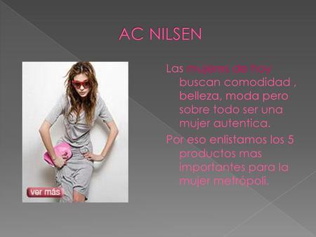 AC NILSEN Las mujeres de hoy buscan comodidad , belleza, moda pero sobre todo ser una mujer autentica. Por eso enlistamos los 5 productos mas importantes.