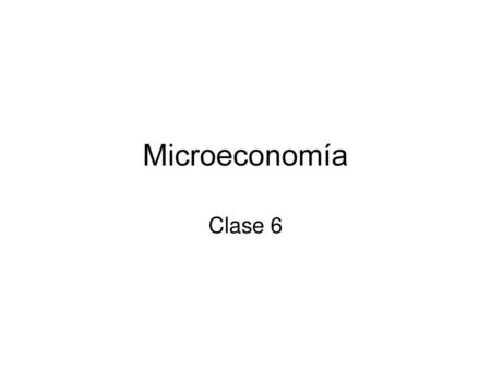 Microeconomía Clase 6.