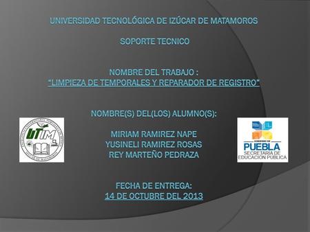 Universidad Tecnológica de Izúcar de Matamoros    SOPORTE TECNICO   Nombre del trabajo : “LIMPIEZA DE TEMPORALES Y REPARADOR DE REGISTRO”   Nombre(s)
