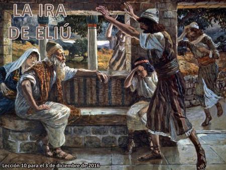 LA IRA DE ELIÚ Lección 10 para el 3 de diciembre de 2016.