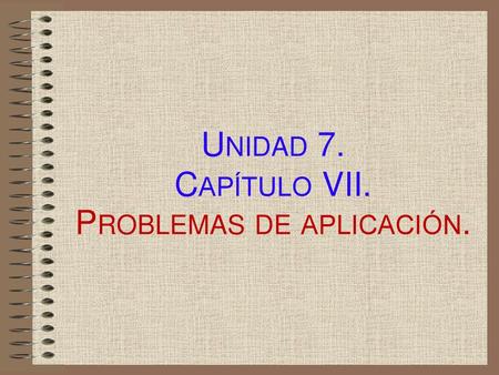 Unidad 7. Capítulo VII. Problemas de aplicación.