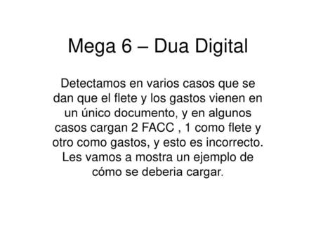 Mega 6 – Dua Digital Detectamos en varios casos que se dan que el flete y los gastos vienen en un único documento, y en algunos casos cargan 2 FACC , 1.