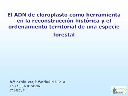 El ADN de cloroplasto como herramienta en la reconstrucción histórica y el ordenamiento territorial de una especie forestal MM Azpilicueta, P Marchelli.
