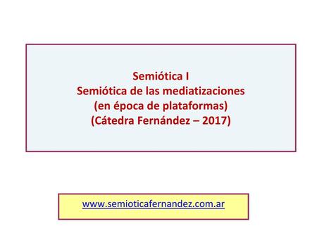 Semiótica I Semiótica de las mediatizaciones (en época de plataformas) (Cátedra Fernández – 2017) www.semioticafernandez.com.ar.