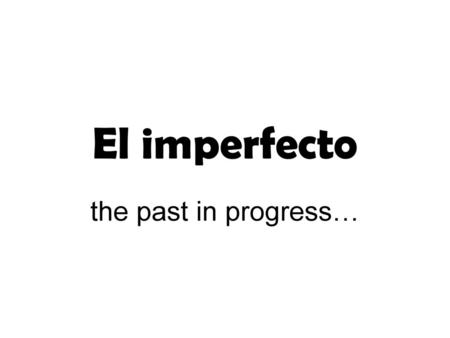 El imperfecto the past in progress….