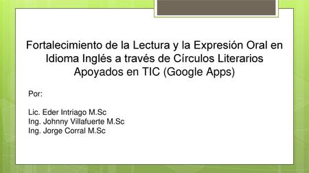 Fortalecimiento de la Lectura y la Expresión Oral en Idioma Inglés a través de Círculos Literarios Apoyados en TIC (Google Apps) Por: Lic. Eder Intriago.