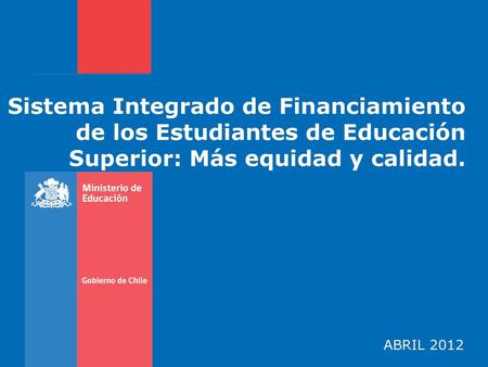 Sistema Integrado de Financiamiento de los Estudiantes de Educación Superior: Más equidad y calidad. abril 2012.