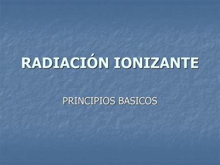 RADIACIÓN IONIZANTE PRINCIPIOS BASICOS.