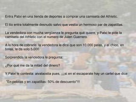 Entra Patxi en una tienda de deportes a comprar una camiseta del Athletic. El tío entra totalmente desnudo salvo que vestía un hermoso par de zapatillas.