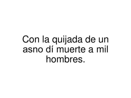 Con la quijada de un asno dí muerte a mil hombres.