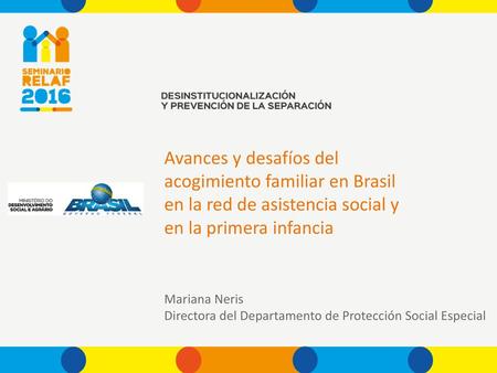 Avances y desafíos del acogimiento familiar en Brasil en la red de asistencia social y en la primera infancia Mariana Neris Directora del Departamento.