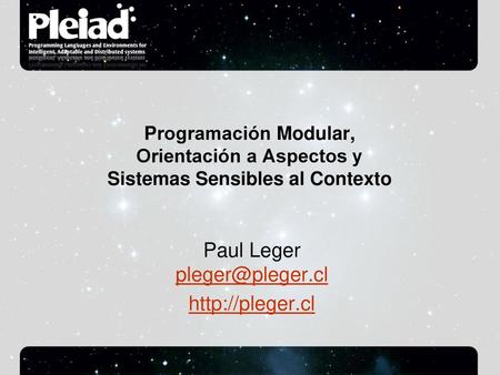 Paul Leger pleger@pleger.cl http://pleger.cl Programación Modular, Orientación a Aspectos y Sistemas Sensibles al Contexto Paul Leger pleger@pleger.cl.