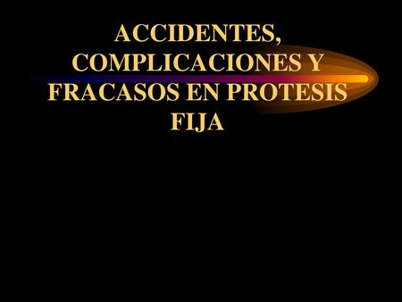ACCIDENTES, COMPLICACIONES Y FRACASOS EN PROTESIS FIJA