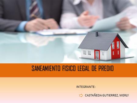 SANEAMIENTO FISICO LEGAL DE PREDIO SANEAMIENTO FISICO LEGAL DE PREDIO CASTAÑEDA GUTIERREZ, MERLY INTEGRANTE: