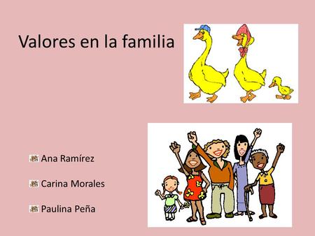 Valores en la familia Ana Ramírez Carina Morales Paulina Peña.