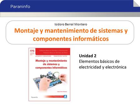 Isidoro Berral Montero Montaje y mantenimiento de sistemas y componentes informáticos Unidad 2 Elementos básicos de electricidad y electrónica.