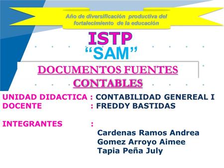 UNIDAD DIDACTICA : CONTABILIDAD GENEREAL I DOCENTE : FREDDY BASTIDAS INTEGRANTES : Cardenas Ramos Andrea Gomez Arroyo Aimee Tapia Peña July DOCUMENTOS.