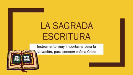 LA SAGRADA ESCRITURA Instrumento muy importante para la salvación, para conocer más a Cristo.