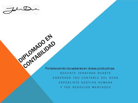DIPLOMADO EN CONTABILIDAD DOCENTE JONATHAN DUARTE EGRESADO TGO CONTABLE DEL SENA ESPEALISTA GESTION HUMANA Y TGO NEGOCIOS MERCADEO Fortaleciendo los saberes.