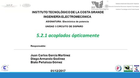 INGENIERÍA ELECTROMECÁNICA ASIGNATURA: Electrónica de potencia acoplados ópticamente Responsable: Juan Carlos García Martinez Diego Armando Godínez.