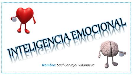 Nombre: Saúl Carvajal Villanueva. Se entiende por inteligencia emocional las habilidades personales, entre las que se destaca el autocontrol, el entusiasmo,