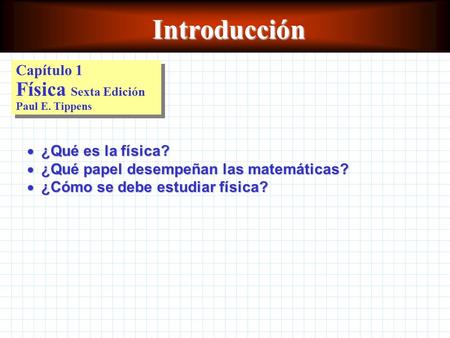 Introducción  ¿Qué es la física?  ¿Qué papel desempeñan las matemáticas?  ¿Cómo se debe estudiar física? Capítulo 1 Física Sexta Edición Paul E. Tippens.