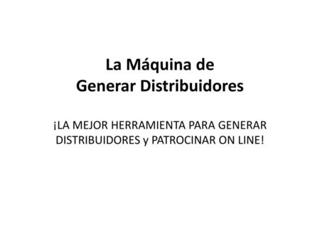 La Máquina de Generar Distribuidores ¡LA MEJOR HERRAMIENTA PARA GENERAR DISTRIBUIDORES y PATROCINAR ON LINE!