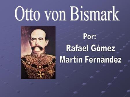 Otto von Bismark Por: Rafael Gómez Martín Fernández.