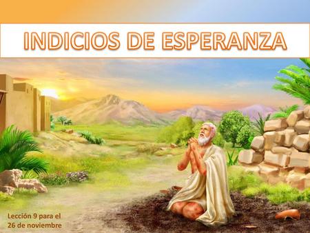 INDICIOS DE ESPERANZA Lección 9 para el 26 de noviembre.