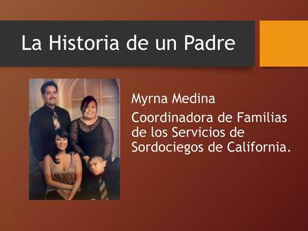 La Historia de un Padre Myrna Medina Coordinadora de Familias de los Servicios de Sordociegos de California.