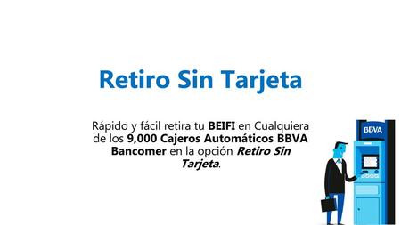 Retiro Sin Tarjeta Rápido y fácil retira tu BEIFI en Cualquiera de los 9,000 Cajeros Automáticos BBVA Bancomer en la opción Retiro Sin Tarjeta.