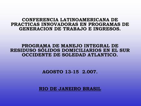 CONFERENCIA LATINOAMERICANA DE PRACTICAS INNOVADORAS EN PROGRAMAS DE GENERACION DE TRABAJO E INGRESOS. PROGRAMA DE MANEJO INTEGRAL DE RESIDUSO SÓLIDOS.