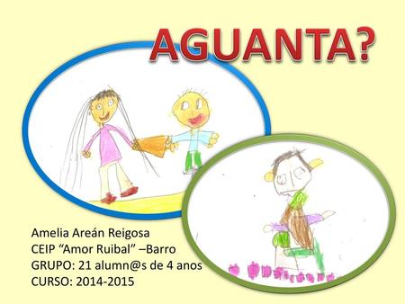 AGUANTA? Amelia Areán Reigosa CEIP “Amor Ruibal” –Barro