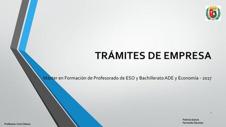 TRÁMITES DE EMPRESA Máster en Formación de Profesorado de ESO y Bachillerato ADE y Economía - 2017 Patricia García Fernando Sánchez Profesora: Coro Chasco.