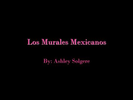 Los Murales Mexicanos By: Ashley Solgere.