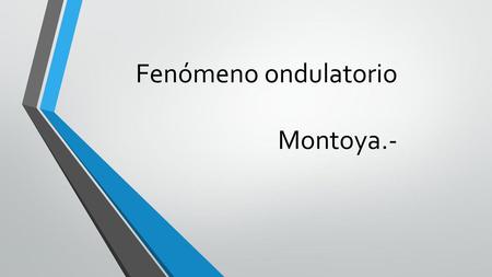 Fenómeno ondulatorio Montoya.-