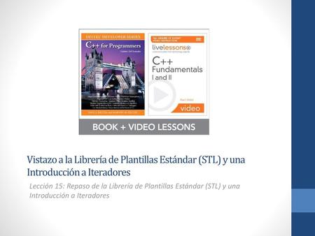 Vistazo a la Librería de Plantillas Estándar (STL) y una Introducción a Iteradores Lección 15: Repaso de la Librería de Plantillas Estándar (STL) y una.