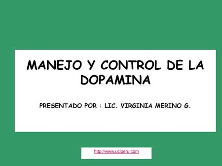 MANEJO Y CONTROL DE LA DOPAMINA PRESENTADO POR : LIC. VIRGINIA MERINO G. http://www.uciperu.com.