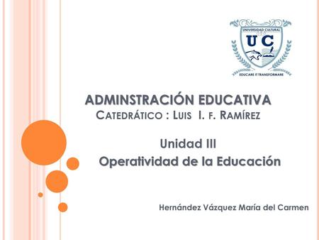 ADMINSTRACIÓN EDUCATIVA Catedrático : Luis I. f. Ramírez